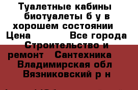 Туалетные кабины, биотуалеты б/у в хорошем состоянии › Цена ­ 7 000 - Все города Строительство и ремонт » Сантехника   . Владимирская обл.,Вязниковский р-н